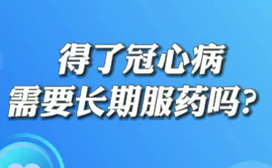 【名醫(yī)面對(duì)面之心臟100問(wèn)】得了冠心病需要長(zhǎng)期服藥嗎？