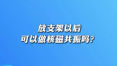 【名醫面對面之心臟100問】放支架以后可以做核磁共振嗎？