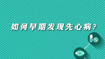 【名醫(yī)面對面之心臟100問】早期如何發(fā)現(xiàn)先心病？