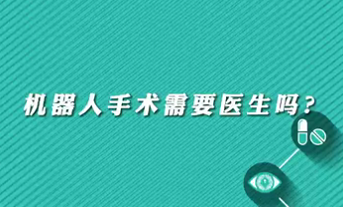 【名醫(yī)面對面之心臟100問】機器人手術需要醫(yī)生嗎？