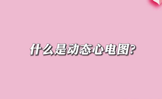 【名醫面對面之心臟100問】什么是動態心電圖？