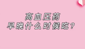 【名醫面對面之心臟100問】高血壓藥早晚什么時候吃？