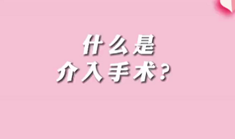 【名醫面對面之心臟100問】什么是介入手術？