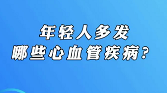 【名醫面對面之心臟100問】年輕人多發哪些心血管疾病？