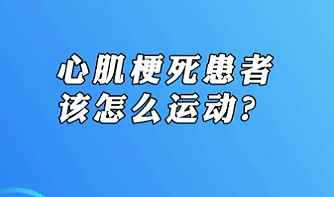 【名醫面對面之心臟100問】心肌梗死患者該怎么運動？