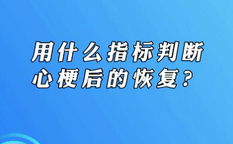 【名醫面對面之心臟100問】用什么指標判斷心梗后的恢復？