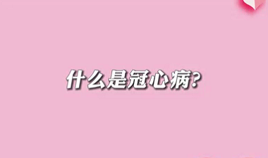 【名醫面對面之心臟100問】什么是冠心病？