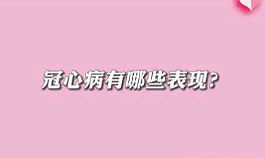 【名醫面對面之心臟100問】冠心病有哪些表現？