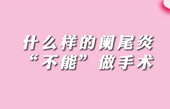 【名醫面對面之消化100問】什么樣的闌尾炎“不能”做手術？