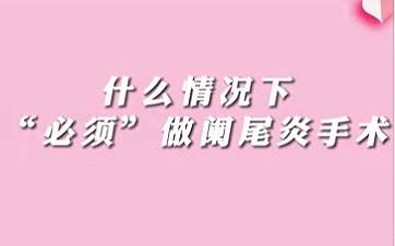 【名醫面對面之消化100問】什么情況下“必須做”闌尾手術？